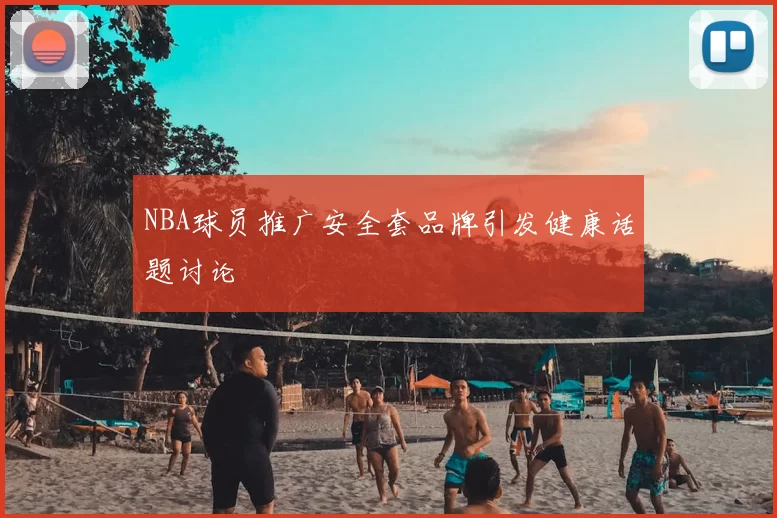 NBA球员推广安全套品牌引发健康话题讨论