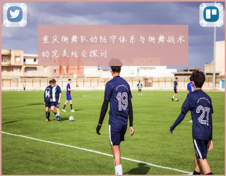 重庆街舞队的防守体系与街舞战术的完美结合探讨