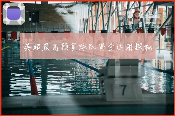英超最高预算球队资金运用探秘