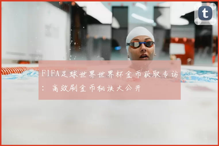FIFA足球世界世界杯金币获取专访:高效刷金币秘诀大公开