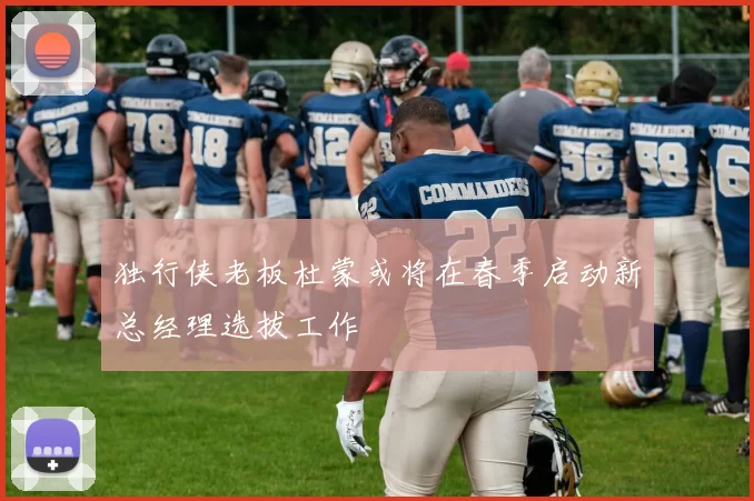 独行侠老板杜蒙或将在春季启动新总经理选拔工作