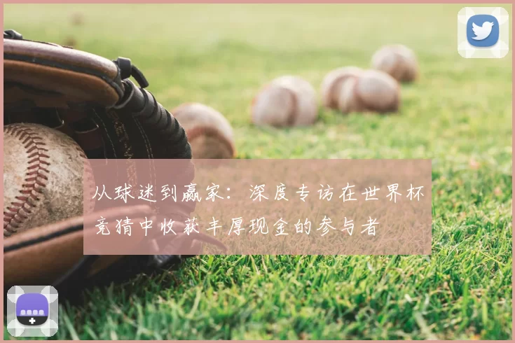 从球迷到赢家:深度专访在世界杯竞猜中收获丰厚现金的参与者