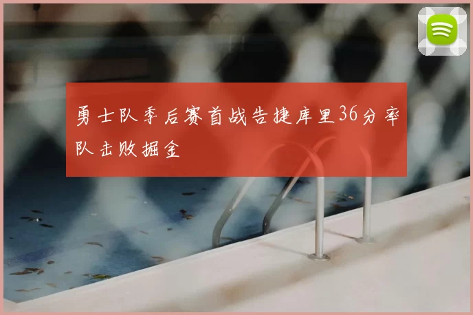 勇士队季后赛首战告捷库里36分率队击败掘金