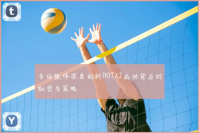 专访张伟深度剖析DOTA2成功背后的秘密与策略