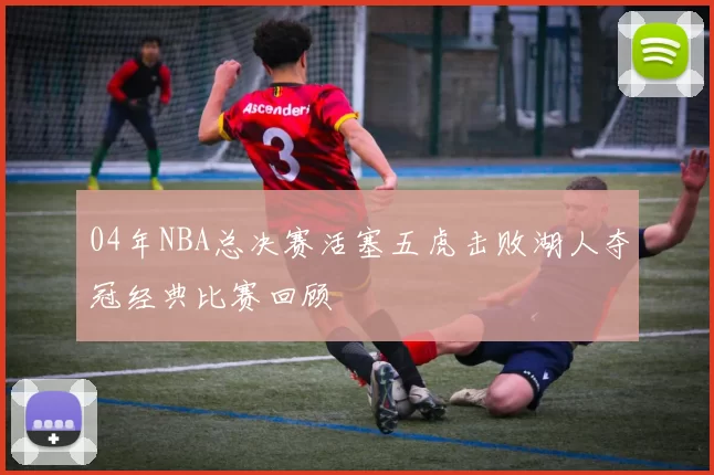 04年NBA总决赛活塞五虎击败湖人夺冠经典比赛回顾