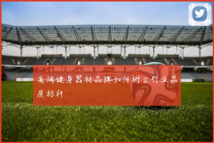 高端健身器材品牌如何树立行业品质标杆