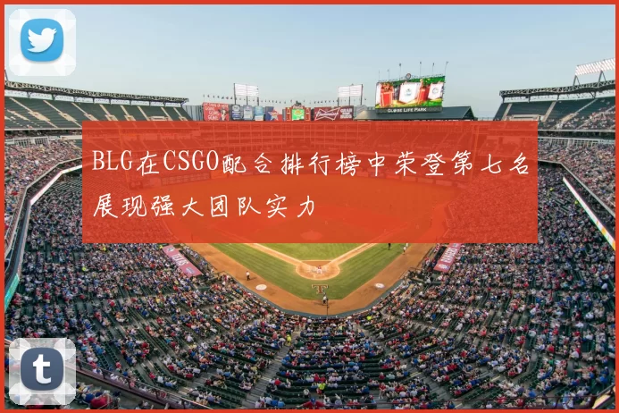 BLG在CSGO配合排行榜中荣登第七名展现强大团队实力