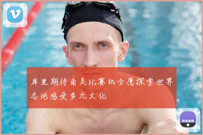 库里期待南美比赛机会愿探索世界各地感受多元文化